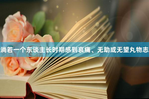 淌若一个东谈主长时期感到哀痛、无助或无望丸物志