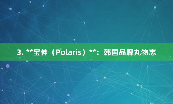 3. **宝伸（Polaris）**：韩国品牌丸物志